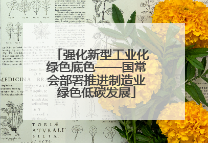 强化新型工业化绿色底色——国常会部署推进制造业绿色低碳发展