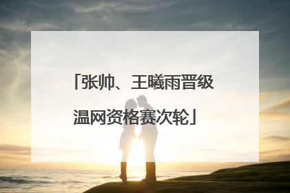 张帅、王曦雨晋级温网资格赛次轮
