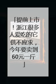 提前上市！浙江很多人爱吃的它供不应求，今年要卖到60元一斤