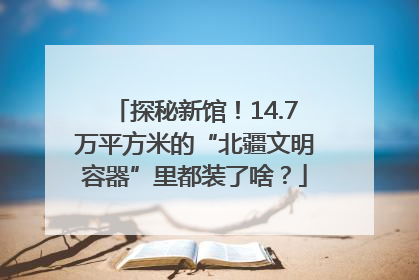 探秘新馆！14.7万平方米的“北疆文明容器”里都装了啥？