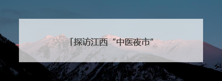 探访江西“中医夜市”：当药香邂逅烟火气