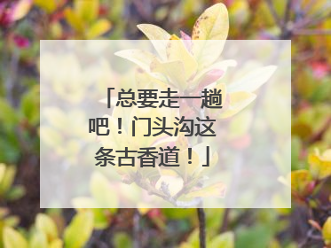 总要走一趟吧！门头沟这条古香道！