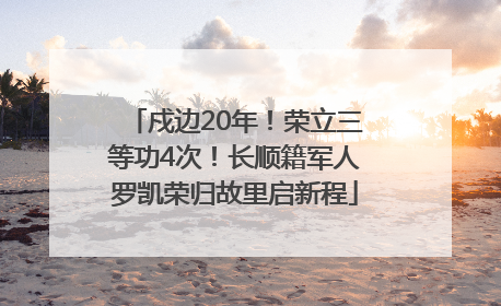 戍边20年！荣立三等功4次！长顺籍军人罗凯荣归故里启新程