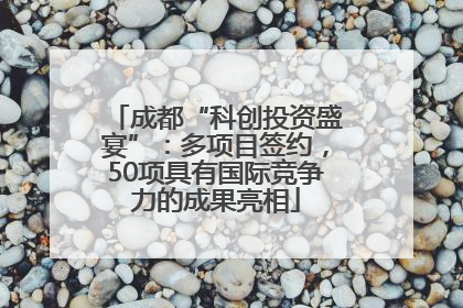 成都“科创投资盛宴”：多项目签约，50项具有国际竞争力的成果亮相