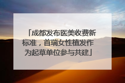 成都发布医美收费新标准，首瑞女性植发作为起草单位参与共建