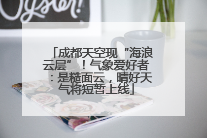 成都天空现“海浪云层”！气象爱好者：是糙面云，晴好天气将短暂上线