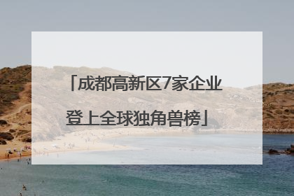 成都高新区7家企业登上全球独角兽榜