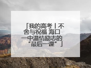 我的高考丨不舍与祝福 海口一中温情励志的“最后一课”