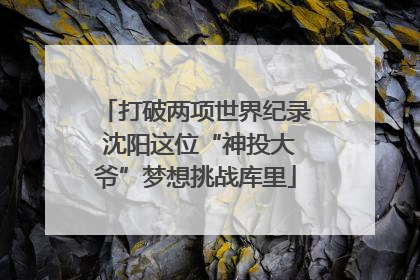 打破两项世界纪录 沈阳这位“神投大爷”梦想挑战库里