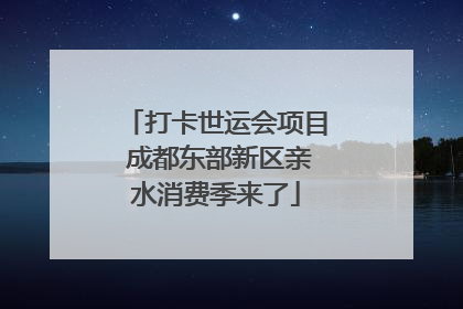 打卡世运会项目 成都东部新区亲水消费季来了