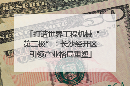 打造世界工程机械“第三极”：长沙经开区引领产业格局重塑