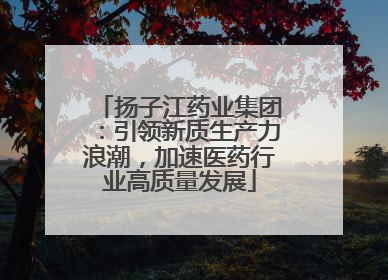 扬子江药业集团：引领新质生产力浪潮，加速医药行业高质量发展