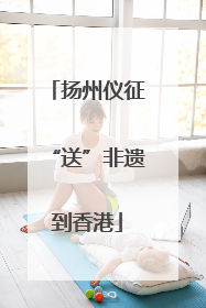 扬州仪征“送”非遗到香港