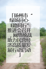 扬州市“绿扬同心·E路同行”推进会召开，网络统战助力民营经济高质量发展行动启动