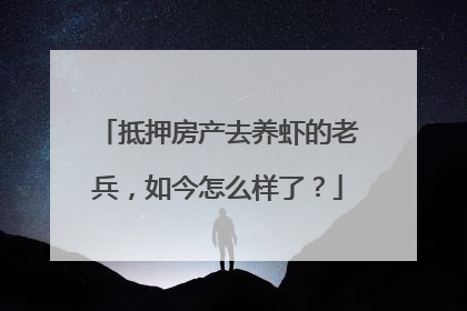 抵押房产去养虾的老兵，如今怎么样了？