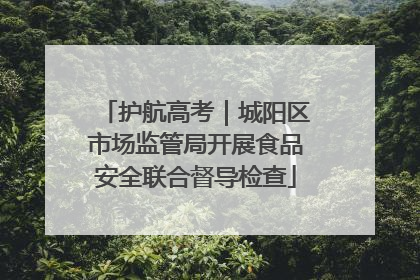 护航高考｜城阳区市场监管局开展食品安全联合督导检查