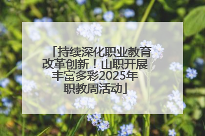 持续深化职业教育改革创新！山职开展丰富多彩2025年职教周活动