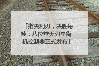 指尖利刃，决胜每帧：八位堂天刃星街机控制器正式发布