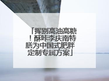 挥别高油高糖！酥咔李庆南特膳为中国式肥胖定制专属方案