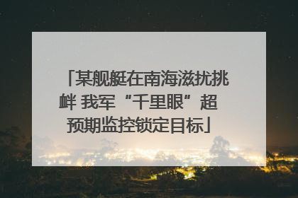 某舰艇在南海滋扰挑衅 我军“千里眼”超预期监控锁定目标