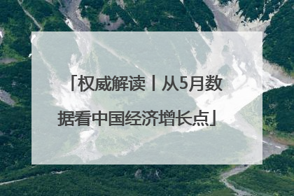 权威解读丨从5月数据看中国经济增长点
