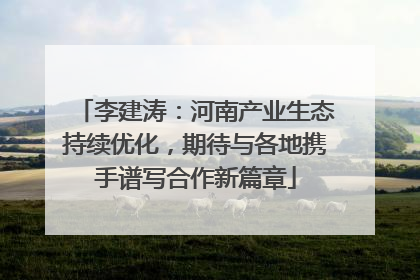 李建涛：河南产业生态持续优化，期待与各地携手谱写合作新篇章