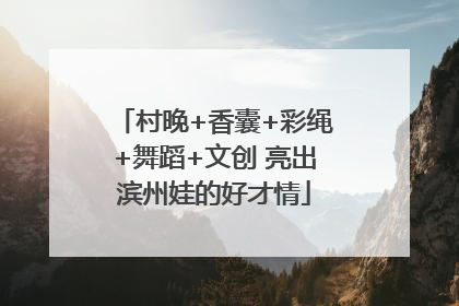 村晚+香囊+彩绳+舞蹈+文创 亮出滨州娃的好才情