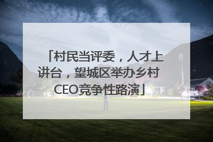 村民当评委，人才上讲台，望城区举办乡村CEO竞争性路演