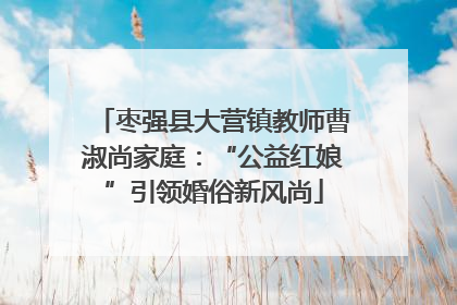 枣强县大营镇教师曹淑尚家庭：“公益红娘”引领婚俗新风尚