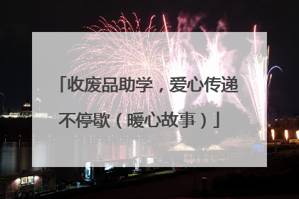 收废品助学，爱心传递不停歇（暖心故事）