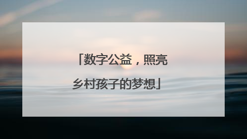 数字公益，照亮乡村孩子的梦想