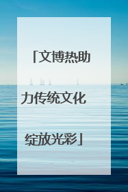 文博热助力传统文化绽放光彩
