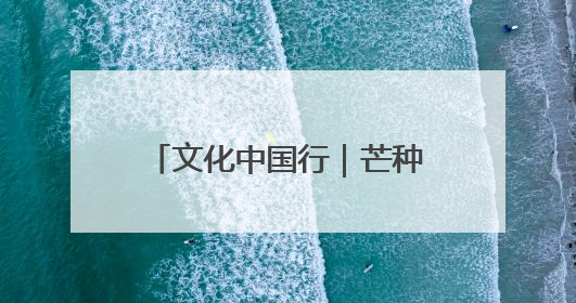 文化中国行｜芒种：愿你“芒”有所获，“种”有所得