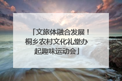 文旅体融合发展！桐乡农村文化礼堂办起趣味运动会