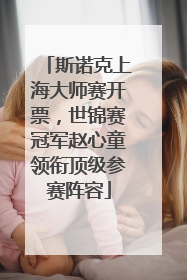 斯诺克上海大师赛开票，世锦赛冠军赵心童领衔顶级参赛阵容