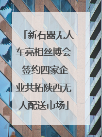 新石器无人车亮相丝博会 签约四家企业共拓陕西无人配送市场