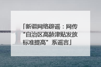 新疆网络辟谣：网传“自治区高龄津贴发放标准提高”系谣言