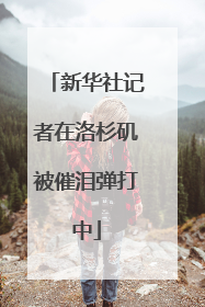 新华社记者在洛杉矶被催泪弹打中