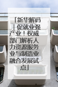 新华解码｜促就业强产业！权威部门解析人力资源服务业与制造业融合发展试点
