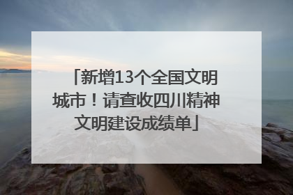 新增13个全国文明城市！请查收四川精神文明建设成绩单