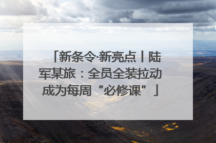 新条令·新亮点丨陆军某旅：全员全装拉动成为每周“必修课”