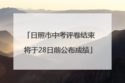 日照市中考评卷结束 将于28日前公布成绩