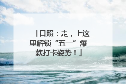 日照：走，上这里解锁“五一”爆款打卡姿势！