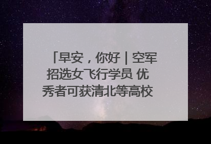 早安，你好｜空军招选女飞行学员 优秀者可获清北等高校“双学籍”