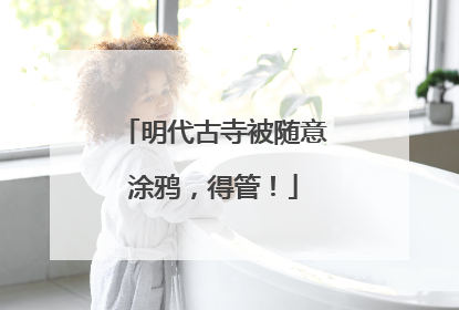 明代古寺被随意涂鸦，得管！