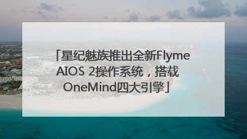 星纪魅族推出全新Flyme AIOS 2操作系统，搭载OneMind四大引擎
