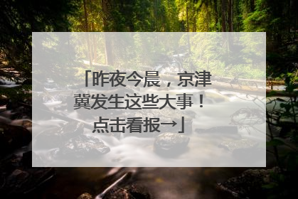 昨夜今晨，京津冀发生这些大事！点击看报→