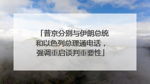 普京分别与伊朗总统和以色列总理通电话，强调重启谈判重要性