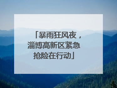 暴雨狂风夜，淄博高新区紧急抢险在行动