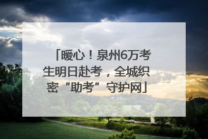 暖心！泉州6万考生明日赴考，全城织密“助考”守护网